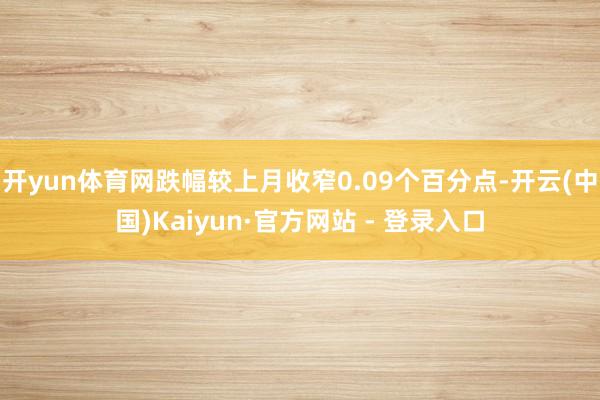 开yun体育网跌幅较上月收窄0.09个百分点-开云(中国)Kaiyun·官方网站 - 登录入口
