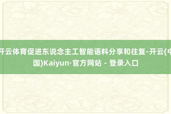 开云体育促进东说念主工智能语料分享和往复-开云(中国)Kaiyun·官方网站 - 登录入口
