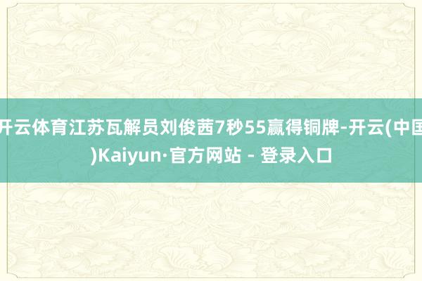 开云体育江苏瓦解员刘俊茜7秒55赢得铜牌-开云(中国)Kaiyun·官方网站 - 登录入口