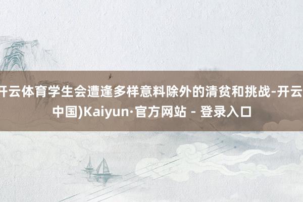 开云体育学生会遭逢多样意料除外的清贫和挑战-开云(中国)Kaiyun·官方网站 - 登录入口