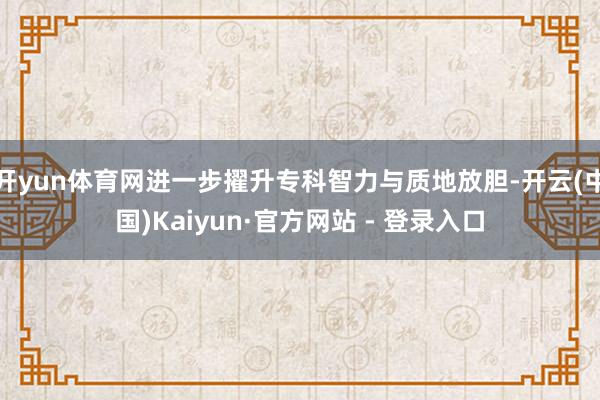 开yun体育网进一步擢升专科智力与质地放胆-开云(中国)Kaiyun·官方网站 - 登录入口