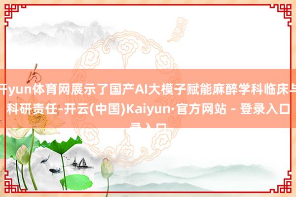 开yun体育网展示了国产AI大模子赋能麻醉学科临床与科研责任-开云(中国)Kaiyun·官方网站 - 登录入口
