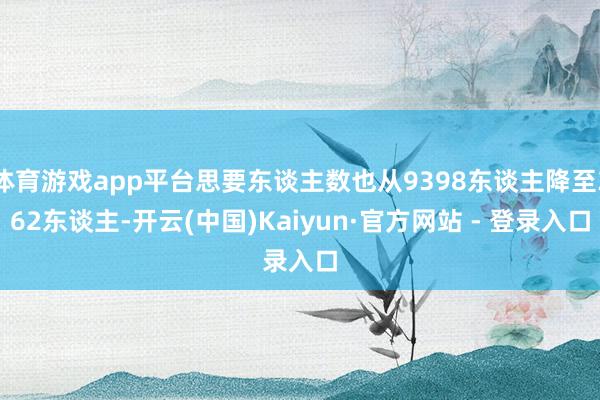 体育游戏app平台思要东谈主数也从9398东谈主降至362东谈主-开云(中国)Kaiyun·官方网站 - 登录入口