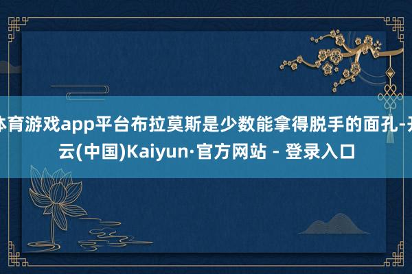 体育游戏app平台布拉莫斯是少数能拿得脱手的面孔-开云(中国)Kaiyun·官方网站 - 登录入口