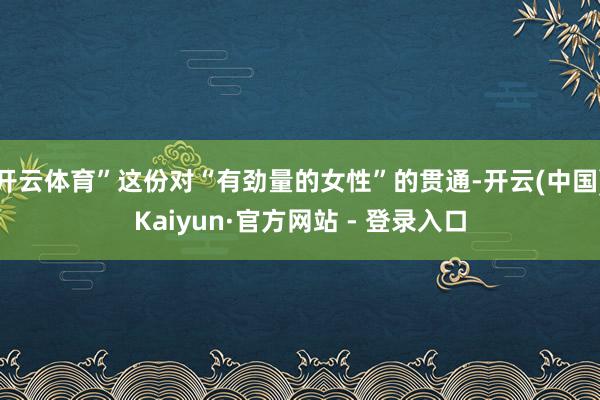 开云体育”这份对“有劲量的女性”的贯通-开云(中国)Kaiyun·官方网站 - 登录入口