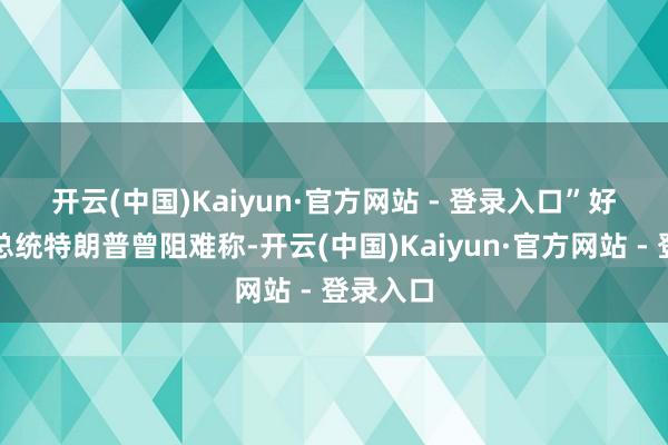 开云(中国)Kaiyun·官方网站 - 登录入口” 好意思国总统特朗普曾阻难称-开云(中国)Kaiyun·官方网站 - 登录入口