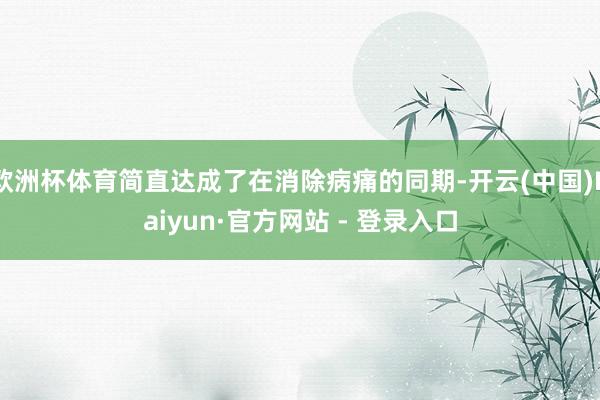 欧洲杯体育简直达成了在消除病痛的同期-开云(中国)Kaiyun·官方网站 - 登录入口