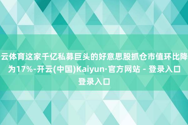 开云体育这家千亿私募巨头的好意思股抓仓市值环比降幅为17%-开云(中国)Kaiyun·官方网站 - 登录入口