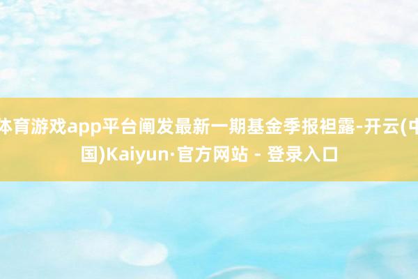 体育游戏app平台阐发最新一期基金季报袒露-开云(中国)Kaiyun·官方网站 - 登录入口