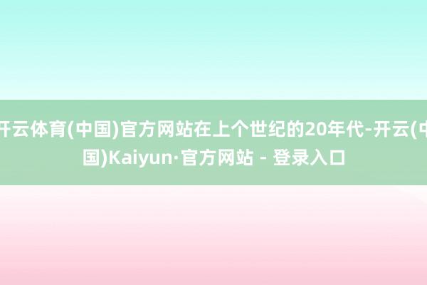 开云体育(中国)官方网站在上个世纪的20年代-开云(中国)Kaiyun·官方网站 - 登录入口