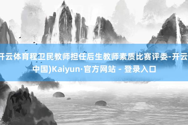 开云体育程卫民教师担任后生教师素质比赛评委-开云(中国)Kaiyun·官方网站 - 登录入口