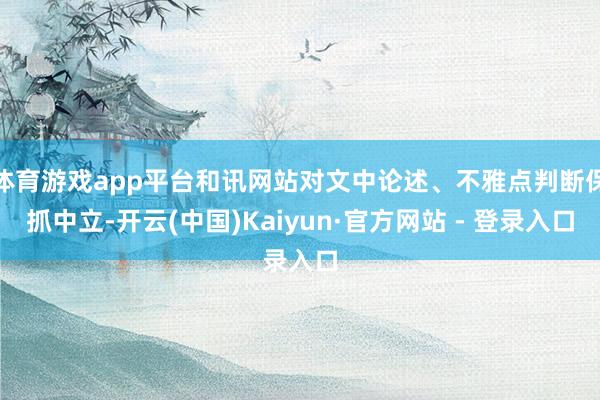 体育游戏app平台和讯网站对文中论述、不雅点判断保抓中立-开云(中国)Kaiyun·官方网站 - 登录入口