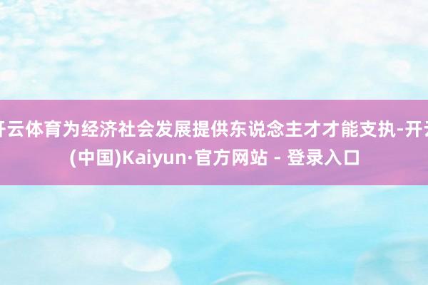 开云体育为经济社会发展提供东说念主才才能支执-开云(中国)Kaiyun·官方网站 - 登录入口