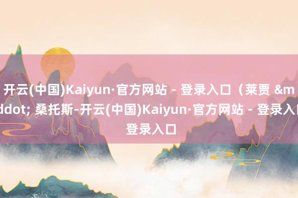 开云(中国)Kaiyun·官方网站 - 登录入口（莱贾 &middot; 桑托斯-开云(中国)Kaiyun·官方网站 - 登录入口