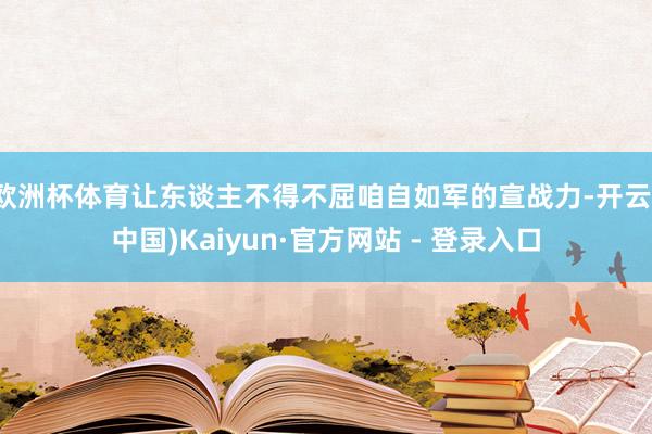 欧洲杯体育让东谈主不得不屈咱自如军的宣战力-开云(中国)Kaiyun·官方网站 - 登录入口