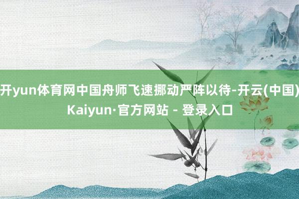 开yun体育网中国舟师飞速挪动严阵以待-开云(中国)Kaiyun·官方网站 - 登录入口