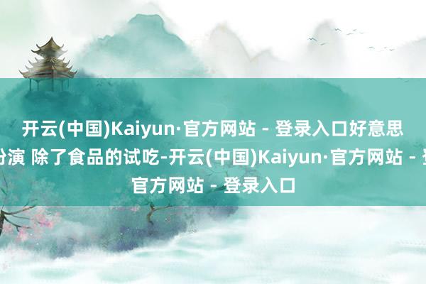 开云(中国)Kaiyun·官方网站 - 登录入口好意思食烹调扮演 除了食品的试吃-开云(中国)Kaiyun·官方网站 - 登录入口