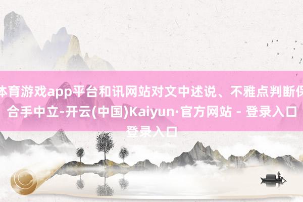 体育游戏app平台和讯网站对文中述说、不雅点判断保合手中立-开云(中国)Kaiyun·官方网站 - 登录入口