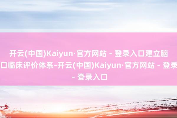 开云(中国)Kaiyun·官方网站 - 登录入口建立脑机接口临床评价体系-开云(中国)Kaiyun·官方网站 - 登录入口