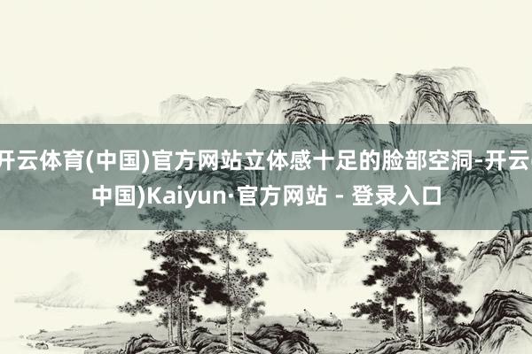 开云体育(中国)官方网站立体感十足的脸部空洞-开云(中国)Kaiyun·官方网站 - 登录入口