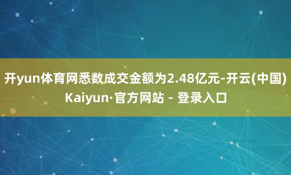 开yun体育网悉数成交金额为2.48亿元-开云(中国)Kaiyun·官方网站 - 登录入口
