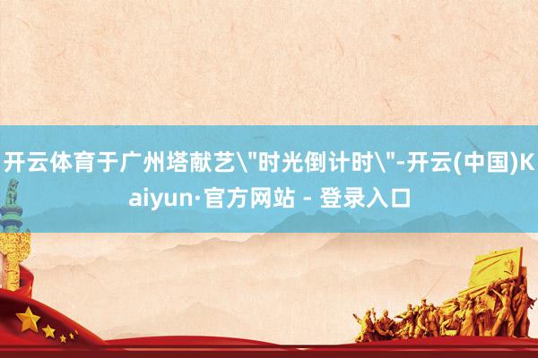 开云体育于广州塔献艺