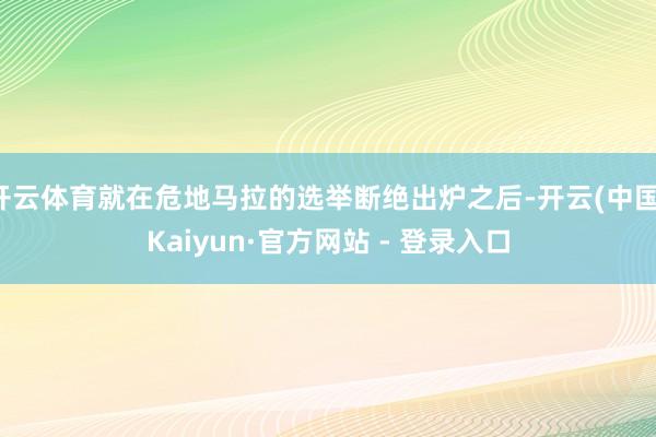 开云体育就在危地马拉的选举断绝出炉之后-开云(中国)Kaiyun·官方网站 - 登录入口