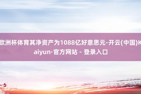 欧洲杯体育其净资产为1088亿好意思元-开云(中国)Kaiyun·官方网站 - 登录入口