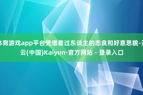 体育游戏app平台凭借着过东谈主的忠良和好意思貌-开云(中国)Kaiyun·官方网站 - 登录入口