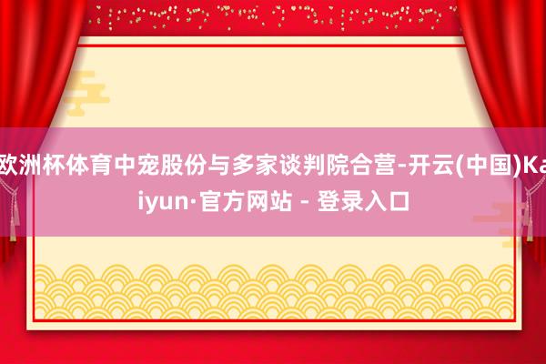 欧洲杯体育中宠股份与多家谈判院合营-开云(中国)Kaiyun·官方网站 - 登录入口