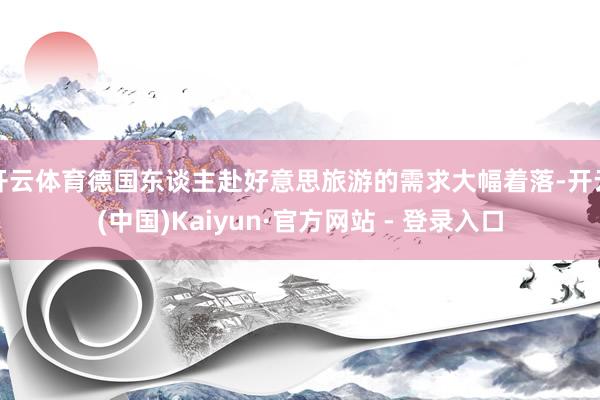 开云体育德国东谈主赴好意思旅游的需求大幅着落-开云(中国)Kaiyun·官方网站 - 登录入口