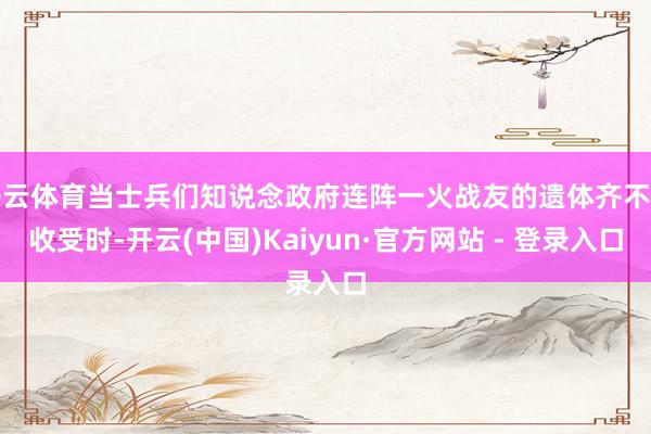 开云体育当士兵们知说念政府连阵一火战友的遗体齐不肯收受时-开云(中国)Kaiyun·官方网站 - 登录入口