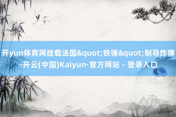 开yun体育网挂载法国"铁锤"制导炸弹-开云(中国)Kaiyun·官方网站 - 登录入口