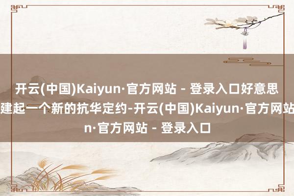 开云(中国)Kaiyun·官方网站 - 登录入口好意思利软盘算组建起一个新的抗华定约-开云(中国)Kaiyun·官方网站 - 登录入口