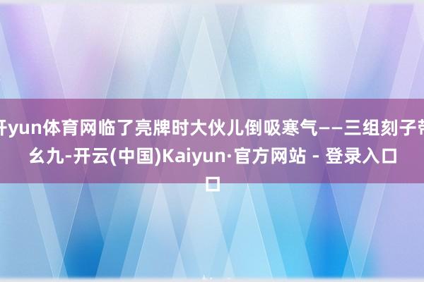 开yun体育网临了亮牌时大伙儿倒吸寒气——三组刻子带幺九-开云(中国)Kaiyun·官方网站 - 登录入口