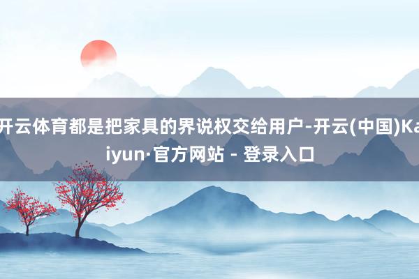 开云体育都是把家具的界说权交给用户-开云(中国)Kaiyun·官方网站 - 登录入口