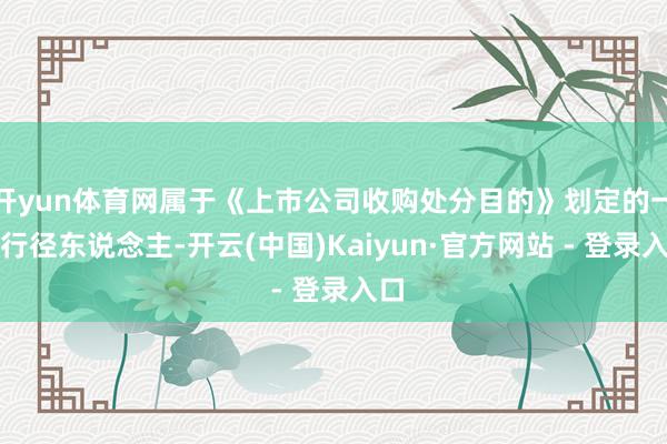 开yun体育网属于《上市公司收购处分目的》划定的一致行径东说念主-开云(中国)Kaiyun·官方网站 - 登录入口