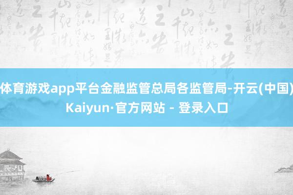 体育游戏app平台金融监管总局各监管局-开云(中国)Kaiyun·官方网站 - 登录入口