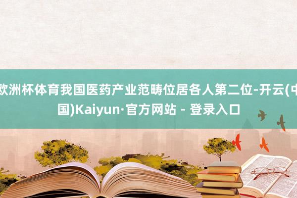 欧洲杯体育我国医药产业范畴位居各人第二位-开云(中国)Kaiyun·官方网站 - 登录入口